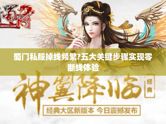 蜀门私服掉线频繁?五大关键步骤实现零断线体验