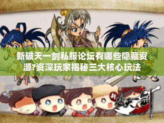新破天一剑私服论坛有哪些隐藏资源?资深玩家揭秘三大核心玩法 新破天一剑私服论坛有哪些隐藏资源?资深玩家揭秘三大核心玩法