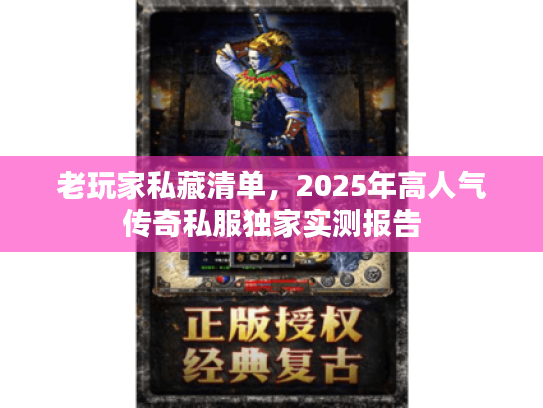 老玩家私藏清单，2025年高人气传奇私服独家实测报告