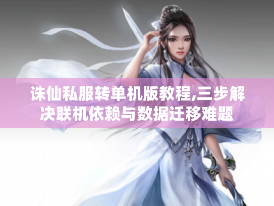 诛仙私服转单机版教程,三步解决联机依赖与数据迁移难题 诛仙私服转单机版教程,三步解决联机依赖与数据迁移难题