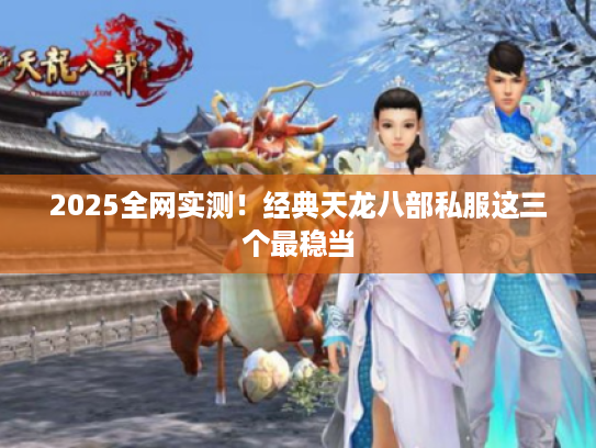 2025全网实测！经典天龙八部私服这三个最稳当