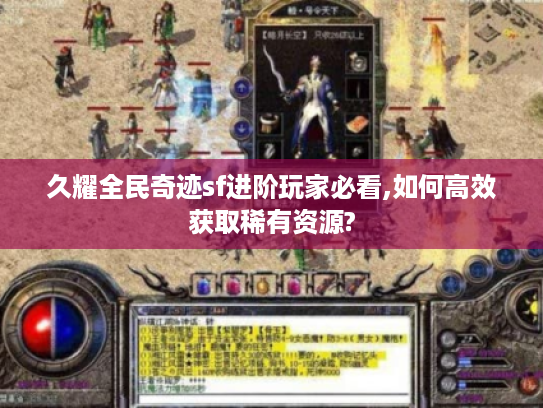 久耀全民奇迹sf进阶玩家必看,如何高效获取稀有资源?