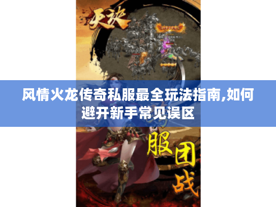 风情火龙传奇私服最全玩法指南,如何避开新手常见误区