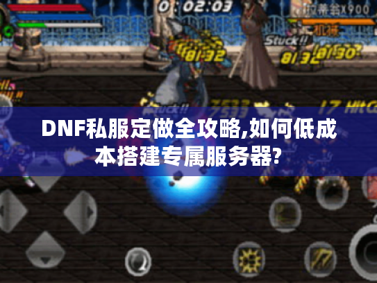 DNF私服定做全攻略,如何低成本搭建专属服务器? DNF私服定做全攻略,如何低成本搭建专属服务器?