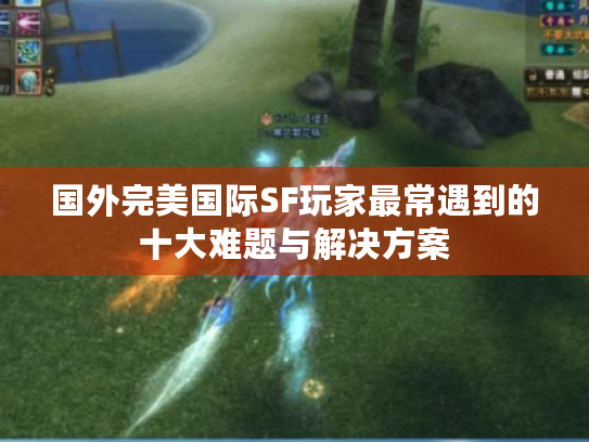 国外完美国际SF玩家最常遇到的十大难题与解决方案