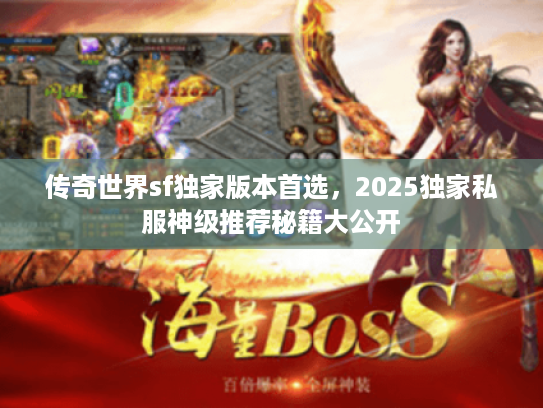 传奇世界sf独家版本首选，2025独家私服神级推荐秘籍大公开