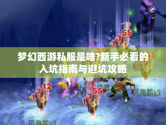 梦幻西游私服是啥?新手必看的入坑指南与避坑攻略
