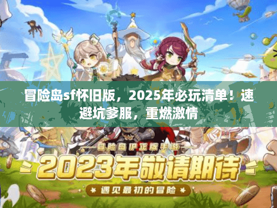 冒险岛sf怀旧版，2025年必玩清单！速避坑爹服，重燃激情