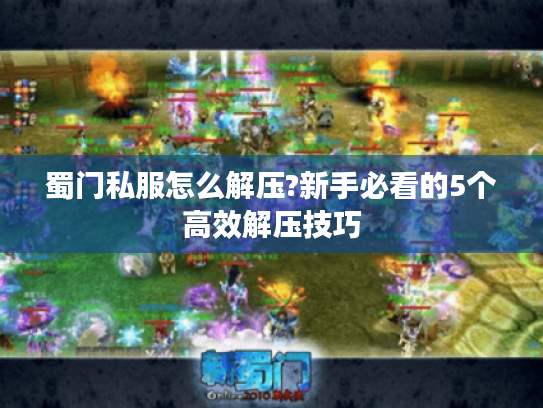 蜀门私服怎么解压?新手必看的5个高效解压技巧