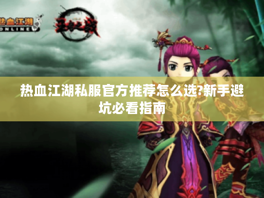 热血江湖私服官方推荐怎么选?新手避坑必看指南