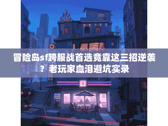 冒险岛sf跨服战首选竟靠这三招逆袭？老玩家血泪避坑实录