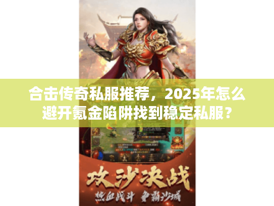 合击传奇私服推荐，2025年怎么避开氪金陷阱找到稳定私服？