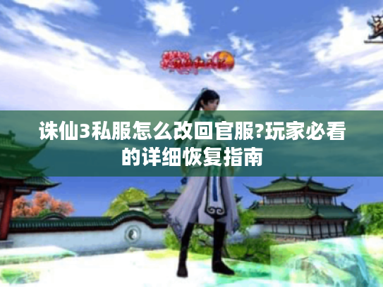 诛仙3私服怎么改回官服?玩家必看的详细恢复指南