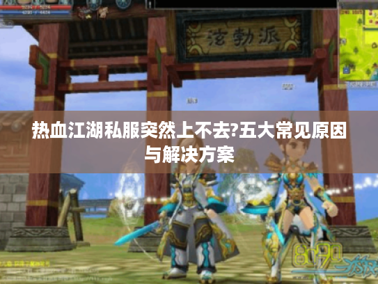 热血江湖私服突然上不去?五大常见原因与解决方案