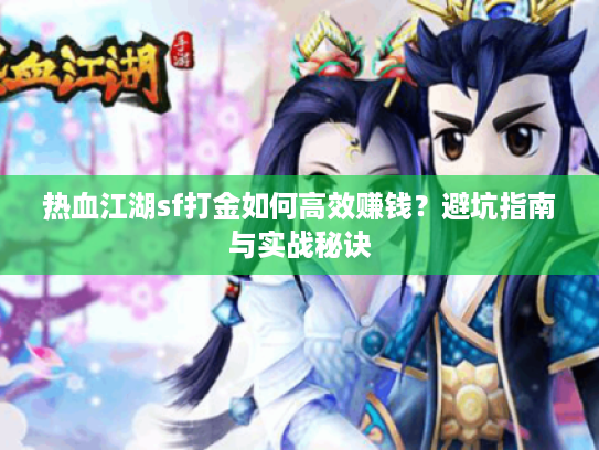 热血江湖sf打金如何高效赚钱？避坑指南与实战秘诀