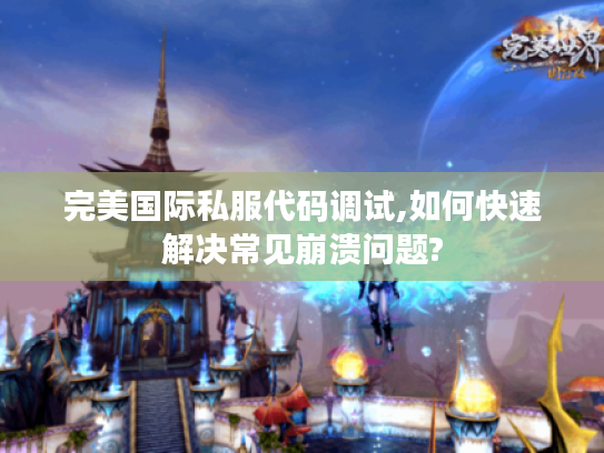完美国际私服代码调试,如何快速解决常见崩溃问题?