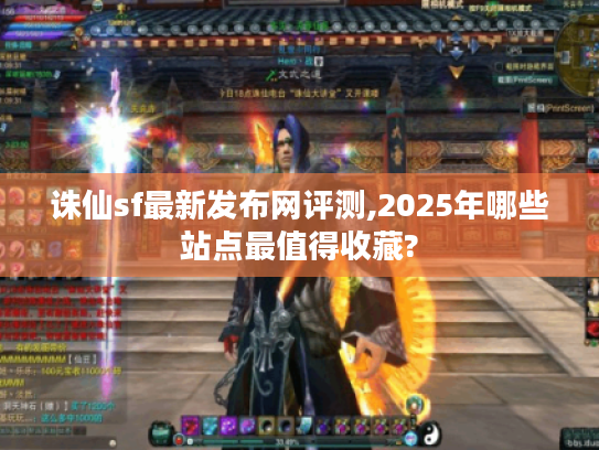 诛仙sf最新发布网评测,2025年哪些站点最值得收藏?