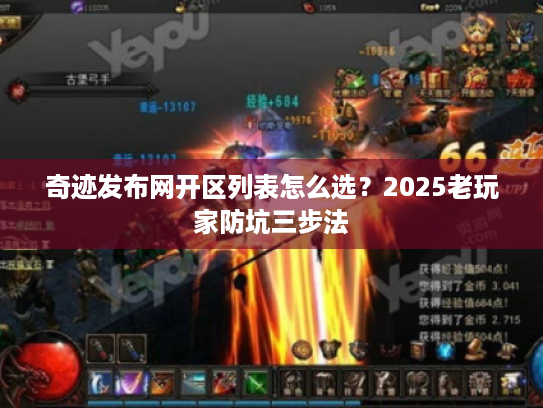 奇迹发布网开区列表怎么选？2025老玩家防坑三步法