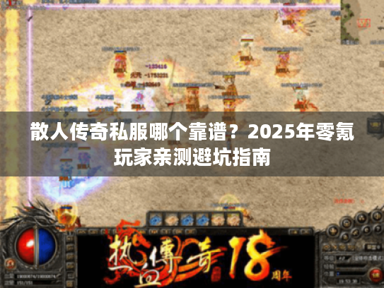 散人传奇私服哪个靠谱？2025年零氪玩家亲测避坑指南
