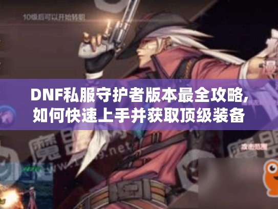 DNF私服守护者版本最全攻略,如何快速上手并获取顶级装备 DNF私服守护者版本最全攻略,如何快速上手并获取顶级装备