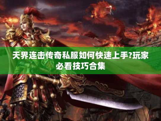 天界连击传奇私服如何快速上手?玩家必看技巧合集