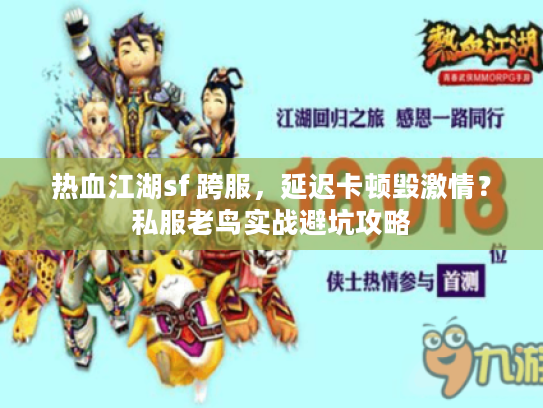 热血江湖sf 跨服,延迟卡顿毁激情?私服老鸟实战避坑攻略 热血江湖sf 跨服,延迟卡顿毁激情?私服老鸟实战避坑攻略