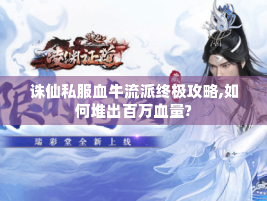 诛仙私服血牛流派终极攻略,如何堆出百万血量?