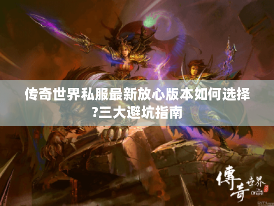 传奇世界私服最新放心版本如何选择?三大避坑指南