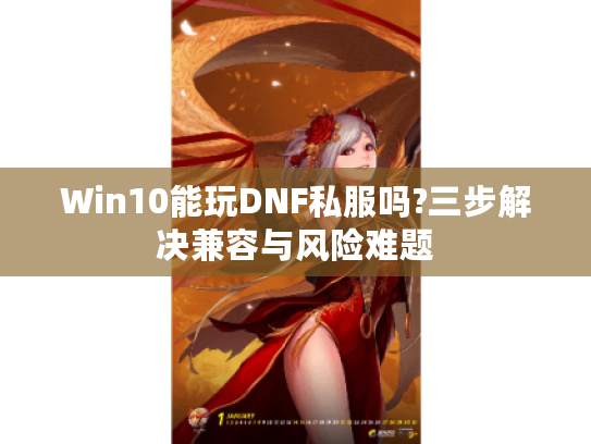 Win10能玩DNF私服吗?三步解决兼容与风险难题
