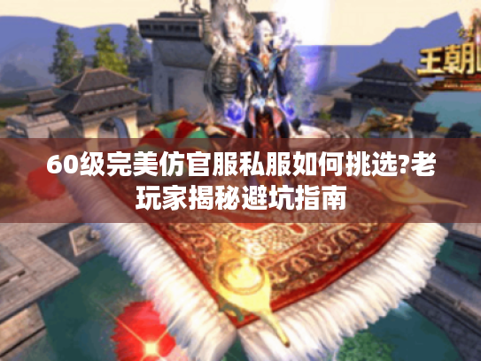 60级完美仿官服私服如何挑选?老玩家揭秘避坑指南