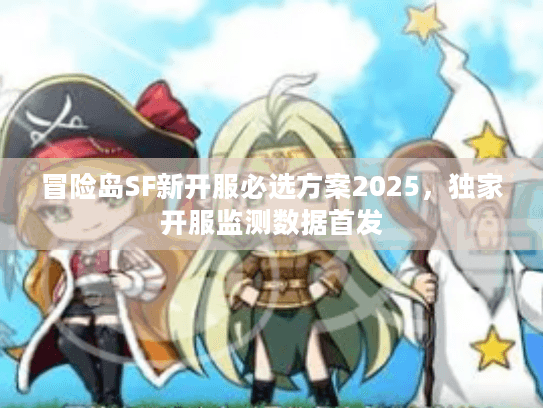 冒险岛SF新开服必选方案2025，独家开服监测数据首发