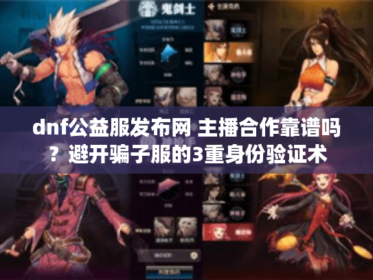 dnf公益服发布网 主播合作靠谱吗？避开骗子服的3重身份验证术