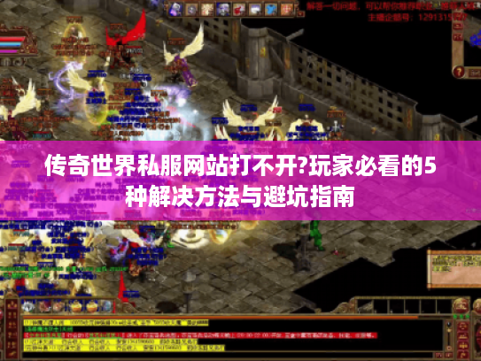 传奇世界私服网站打不开?玩家必看的5种解决方法与避坑指南