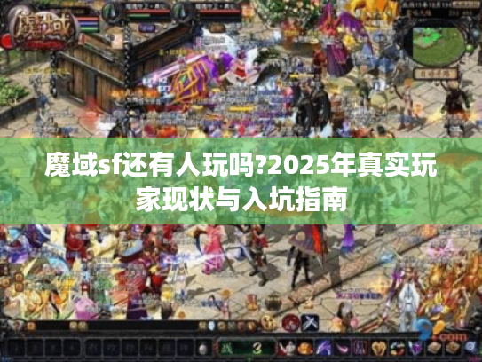 魔域sf还有人玩吗?2025年真实玩家现状与入坑指南