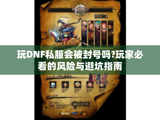 玩DNF私服会被封号吗?玩家必看的风险与避坑指南