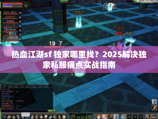 热血江湖sf 独家哪里找?2025解决独家私服痛点实战指南 热血江湖sf 独家哪里找?2025解决独家私服痛点实战指南