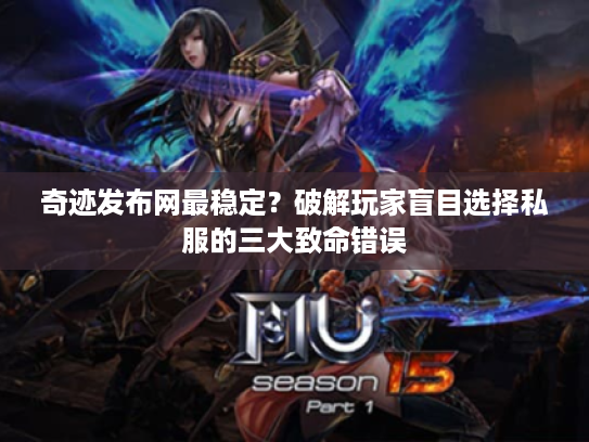 奇迹发布网最稳定？破解玩家盲目选择私服的三大致命错误