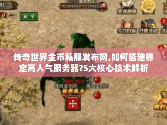 传奇世界金币私服发布网,如何搭建稳定高人气服务器?5大核心技术解析