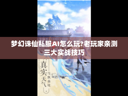 梦幻诛仙私服AI怎么玩?老玩家亲测三大实战技巧