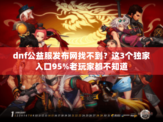 dnf公益服发布网找不到？这3个独家入口95%老玩家都不知道