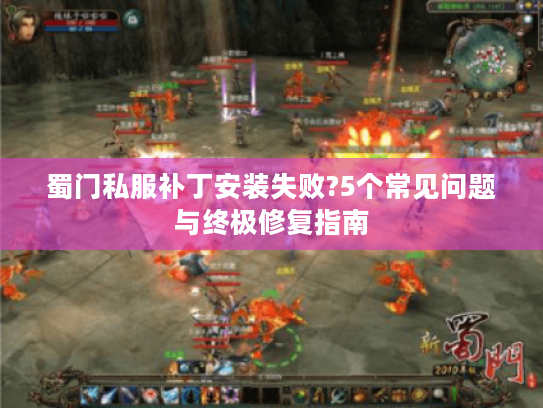 蜀门私服补丁安装失败?5个常见问题与终极修复指南