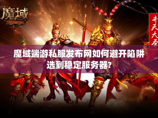 魔域端游私服发布网如何避开陷阱选到稳定服务器? 魔域端游私服发布网如何避开陷阱选到稳定服务器?
