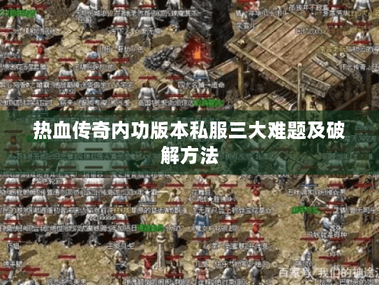 热血传奇内功版本私服三大难题及破解方法