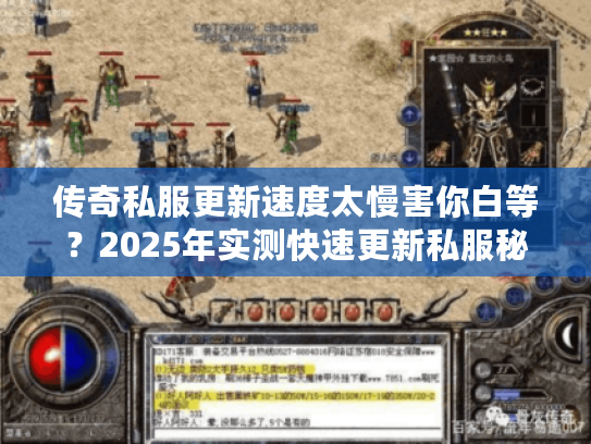 传奇私服更新速度太慢害你白等？2025年实测快速更新私服秘籍