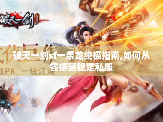 破天一剑sf一条龙终极指南,如何从零搭建稳定私服