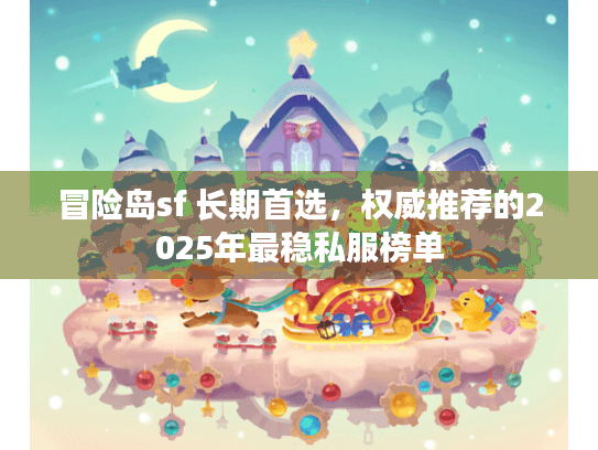 冒险岛sf 长期首选,权威推荐的2025年最稳私服榜单 冒险岛sf 长期首选,权威推荐的2025年最稳私服榜单
