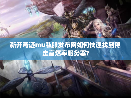 新开奇迹mu私服发布网如何快速找到稳定高爆率服务器?