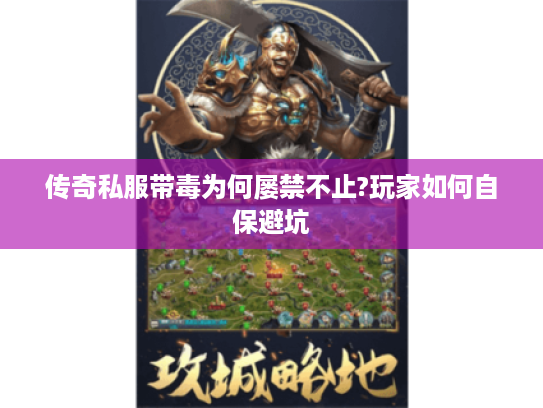 传奇私服带毒为何屡禁不止?玩家如何自保避坑 传奇私服带毒为何屡禁不止?玩家如何自保避坑