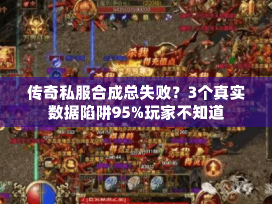 传奇私服合成总失败？3个真实数据陷阱95%玩家不知道