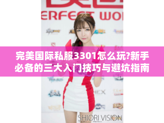 完美国际私服3301怎么玩?新手必备的三大入门技巧与避坑指南
